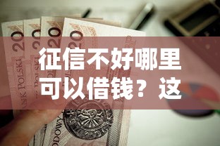 征信不好哪里可以借钱?这8个不看评估的正规的借贷平台值得一试 征信不好哪里可以借钱?这8个不看评估的正规的借贷平台值得一试