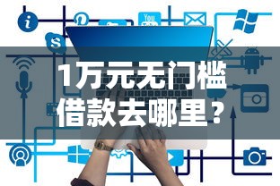 1万元无门槛借款去哪里?正规借款平台有哪些看这5个平台 1万元无门槛借款去哪里?正规借款平台有哪些看这5个平台