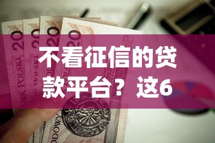 不看征信的贷款平台?这6个最新黑户能下款的app口子值得一试 不看征信的贷款平台?这6个最新黑户能下款的app口子值得一试