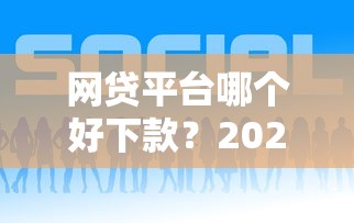 网贷平台哪个好下款?2026最新测评10个贷款平台好通过 网贷平台哪个好下款?2026最新测评10个贷款平台好通过