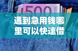 遇到急用钱哪里可以快速借到怎么办?或可尝试这7个和安逸花一样的平台还 遇到急用钱哪里可以快速借到怎么办?或可尝试这7个和安逸花一样的平台还