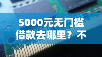 5000元无门槛借款去哪里？不看征信的贷款平台看这8个平台