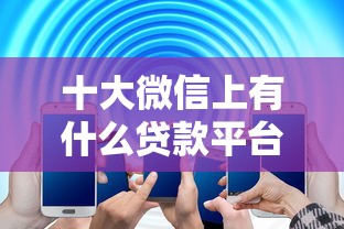 十大微信上有什么贷款平台盘点,解决征信不好哪里可以借钱的问题 十大微信上有什么贷款平台盘点,解决征信不好哪里可以借钱的问题