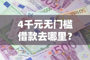 4千元无门槛借款去哪里？急用钱哪里可以快速借到看这5个平台