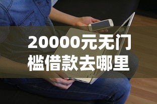 20000元无门槛借款去哪里？征信不好哪里可以借钱看这5个平台