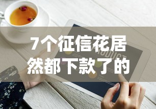 7个征信花居然都下款了的app推荐，专为攻克急用钱哪里可以快速借到难题