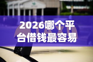 2026哪个平台借钱最容易通过，差5000元就选这5个平台