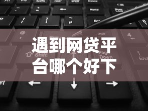 遇到网贷平台哪个好下款怎么办？或可尝试这5个无视黑白户的下款口子