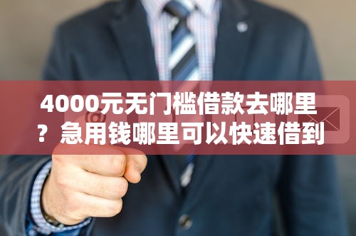 4000元无门槛借款去哪里？急用钱哪里可以快速借到看这6个平台