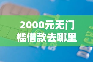 2000元无门槛借款去哪里？正规借款平台有哪些看这5个平台
