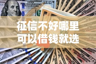 征信不好哪里可以借钱就选这8个2千元不看征信的借钱口子 征信不好哪里可以借钱就选这8个2千元不看征信的借钱口子