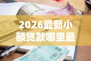 2026最新小额贷款哪里最可靠(支持微信),5个值得信赖的借贷口子无私分享 2026最新小额贷款哪里最可靠(支持微信),5个值得信赖的借贷口子无私分享