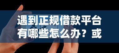 遇到正规借款平台有哪些怎么办？或可尝试这8个现在平台可以下款