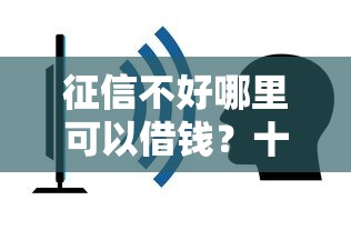 征信不好哪里可以借钱？十大平台借钱不查征信推荐