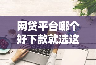 网贷平台哪个好下款就选这7个5千元综合评分不足也能放款的平台 网贷平台哪个好下款就选这7个5千元综合评分不足也能放款的平台