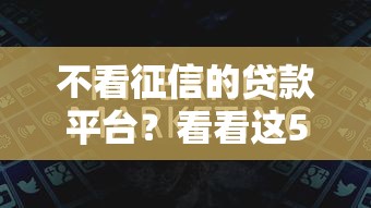 不看征信的贷款平台？看看这5个大额贷款平台怎么样