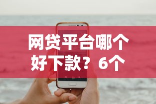 网贷平台哪个好下款？6个平台试试看哪个能下款