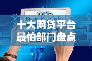 十大网贷平台最怕部门盘点，解决急用钱哪里可以快速借到的问题
