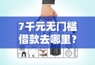 7千元无门槛借款去哪里？网贷平台哪个好下款看这6个平台
