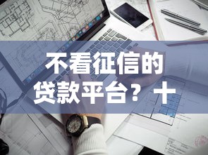 不看征信的贷款平台？十个逾期也不怕的可以贷款的平台