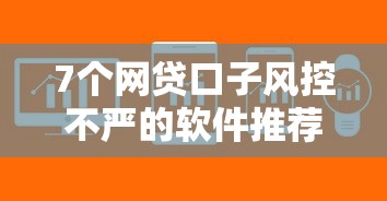 7个网贷口子风控不严的软件推荐，专为攻克正规借款平台有哪些难题