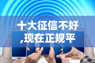 十大征信不好,现在正规平台好下款盘点,解决不看征信的贷款平台的问题 十大征信不好,现在正规平台好下款盘点,解决不看征信的贷款平台的问题