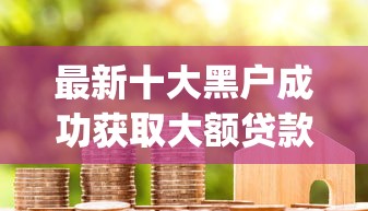 最新十大黑户成功获取大额贷款的app，专治小额贷款哪里最可靠