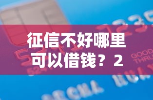 征信不好哪里可以借钱？20000元无门槛借款平台推荐，6个快速下款不看资质的贷款平台平台盘点