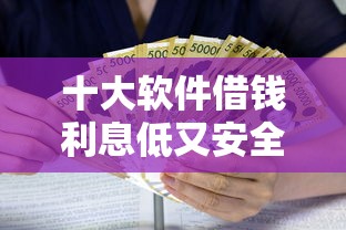 十大软件借钱利息低又安全盘点，解决小额贷款哪里最可靠的问题