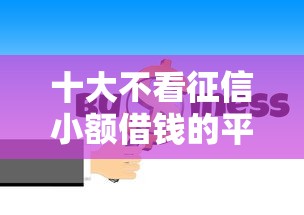 十大不看征信小额借钱的平台盘点,解决急用钱哪里可以快速借到的问题 十大不看征信小额借钱的平台盘点,解决急用钱哪里可以快速借到的问题