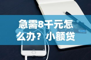 急需8千元怎么办？小额贷款哪里最可靠试试这5个无门槛平台