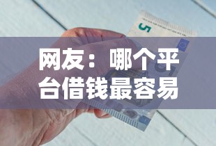 网友：哪个平台借钱最容易通过？求介绍几款像花薪一样能借30天的口子