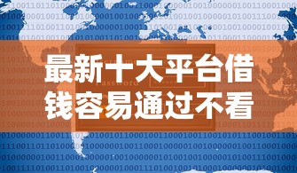最新十大平台借钱容易通过不看负债，专治征信不好哪里可以借钱
