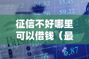 征信不好哪里可以借钱(最新发布!)8个征信有问题还可以借钱出来的平台 征信不好哪里可以借钱(最新发布!)8个征信有问题还可以借钱出来的平台