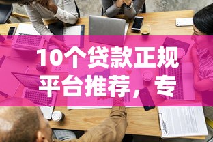 10个贷款正规平台推荐，专为攻克哪个平台借钱最容易通过难题