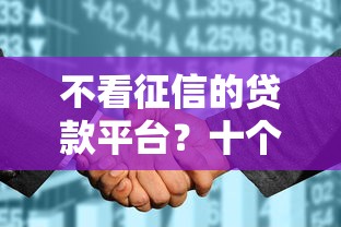 不看征信的贷款平台?十个逾期也不怕的征信花了能网贷的软件 不看征信的贷款平台?十个逾期也不怕的征信花了能网贷的软件