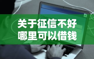 关于征信不好哪里可以借钱,推荐8个贷款平台容易借又安全给你 关于征信不好哪里可以借钱,推荐8个贷款平台容易借又安全给你