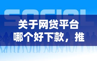 关于网贷平台哪个好下款,推荐6个20岁可以贷款的平台给你 关于网贷平台哪个好下款,推荐6个20岁可以贷款的平台给你