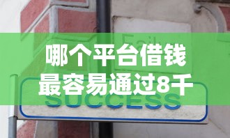 哪个平台借钱最容易通过8千元无门槛本月借款平台力荐!分享小额网贷口子8千元无门槛借款 哪个平台借钱最容易通过8千元无门槛本月借款平台力荐!分享小额网贷口子8千元无门槛借款