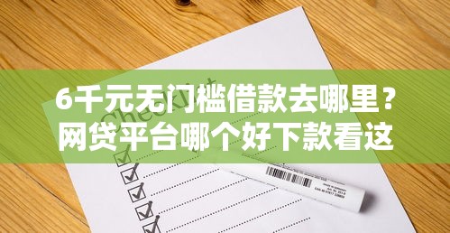 6千元无门槛借款去哪里?网贷平台哪个好下款看这8个平台 6千元无门槛借款去哪里?网贷平台哪个好下款看这8个平台