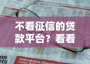 不看征信的贷款平台?看看这8个贷款平台有没有能下款的 不看征信的贷款平台?看看这8个贷款平台有没有能下款的