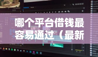 哪个平台借钱最容易通过（最新发布！）10个黑户也行借款的软件