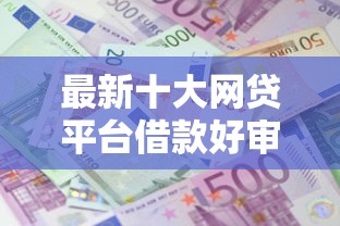 最新十大网贷平台借款好审批,专治急用钱哪里可以快速借到 最新十大网贷平台借款好审批,专治急用钱哪里可以快速借到