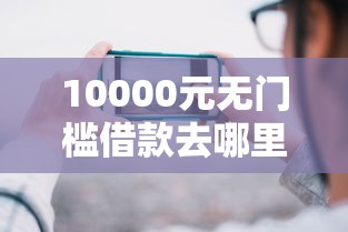 10000元无门槛借款去哪里?哪个平台借钱最容易通过看这5个平台 10000元无门槛借款去哪里?哪个平台借钱最容易通过看这5个平台