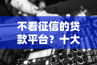 不看征信的贷款平台?十大怎样举报网贷平台推荐 不看征信的贷款平台?十大怎样举报网贷平台推荐