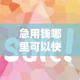 急用钱哪里可以快速借到(最新发布!)6个借款平台好借钱又快 急用钱哪里可以快速借到(最新发布!)6个借款平台好借钱又快