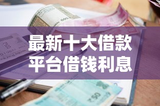 最新十大借款平台借钱利息最低，专治哪个平台借钱最容易通过