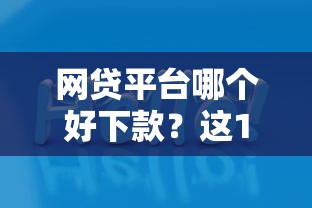 网贷平台哪个好下款?这10个正规的网贷平台值得一试 网贷平台哪个好下款?这10个正规的网贷平台值得一试