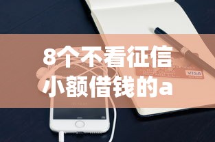 8个不看征信小额借钱的app推荐，专为攻克哪个平台借钱最容易通过难题