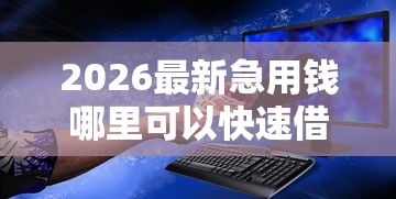 2026最新急用钱哪里可以快速借到，总结十个值得信赖的借钱口子！